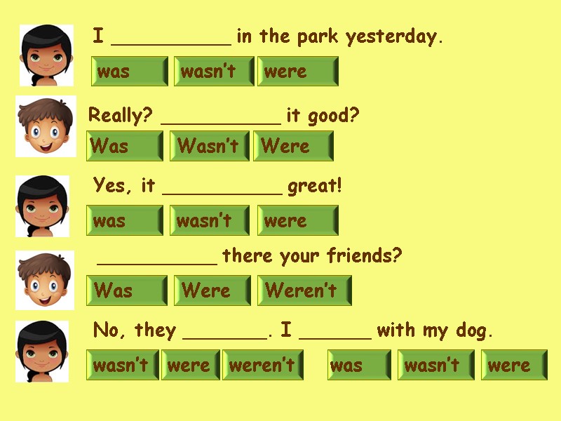 wasn’t were weren’t No, they _______. I ______ with my dog.  Weren’t Was